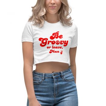 Be Groovy Or Leave Man Women's Crop Top