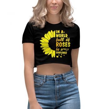 In A World Full Of Rose Be A Sunflower Women's Crop Top