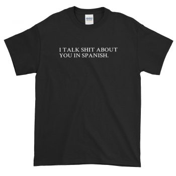 I Talk Shit About You In Spanish T Shirt