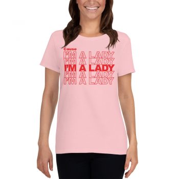 Cause I'm A Lady Feminist Quote Women T Shirt