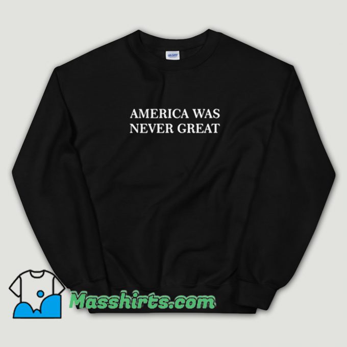 Cheap America Was Never Great Unisex Sweatshirt