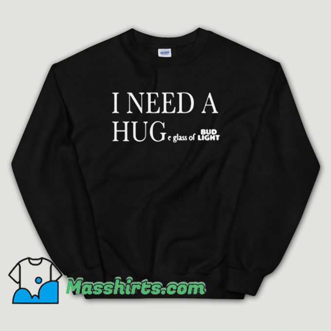 Cheap I Need A Huge Glass Of Bud Light Unisex Sweatshirt