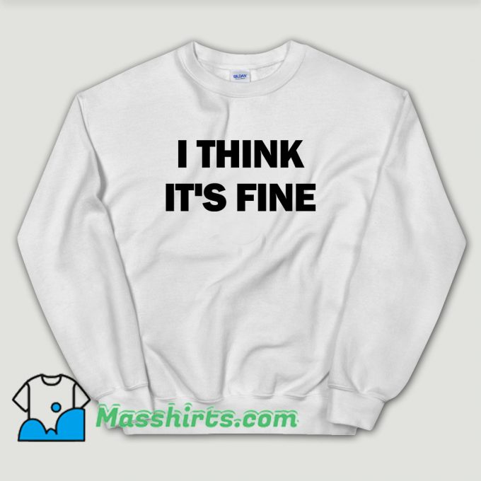 Cheap I Think Its Fine Sweatshirt