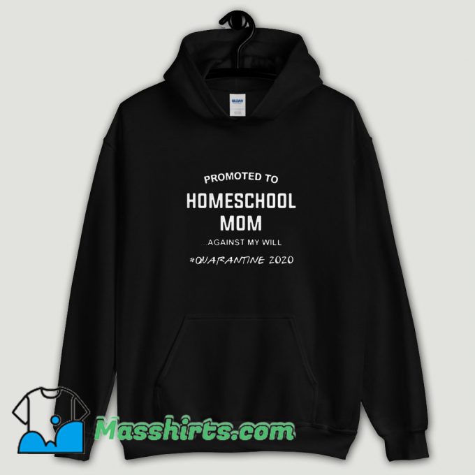 Cool Promoted To Homeschool Mom Against My Will Quarantine 2020 Hoodie Streetwear