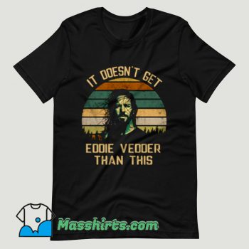 It’s doesn’t get Eddie Vedder T Shirt Design