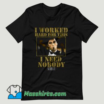 Scarface Worked Hard For This I Need Nobody T Shirt Design