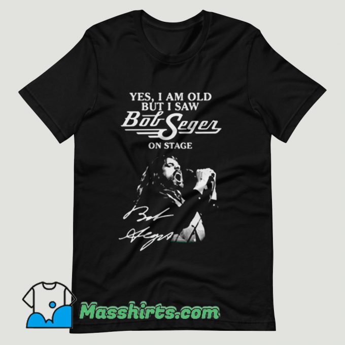 Yes I Am Old But I Saw Bob Seger On Stage T Shirt Design