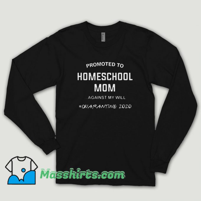 Promoted To Homeschool Mom Against My Will Quarantine 2020 Long Sleeve Shirt