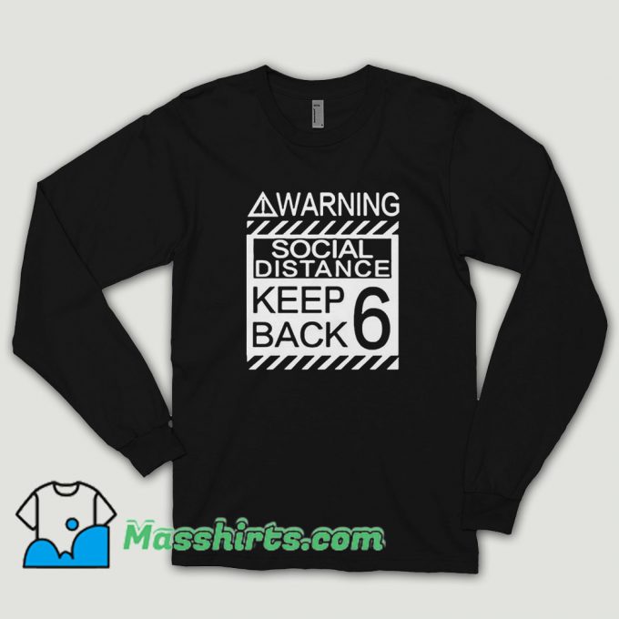 Social Distancing Warning Social Distance Keep Back 6 Feet Long Sleeve Shirt