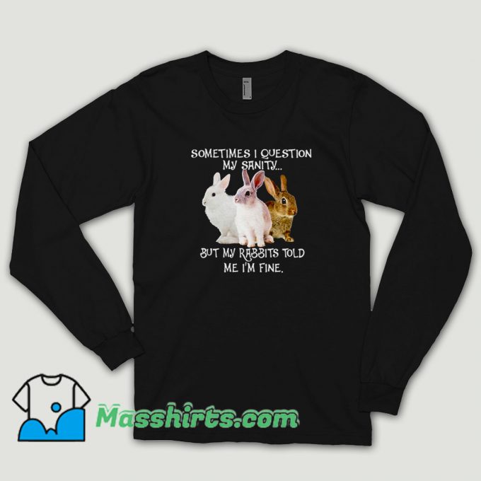 Sometimes I Question My Sanity But My Rabbits Long Sleeve Shirt