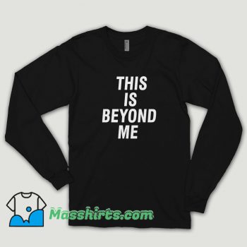 This Is Beyond Me Long Sleeve Shirt