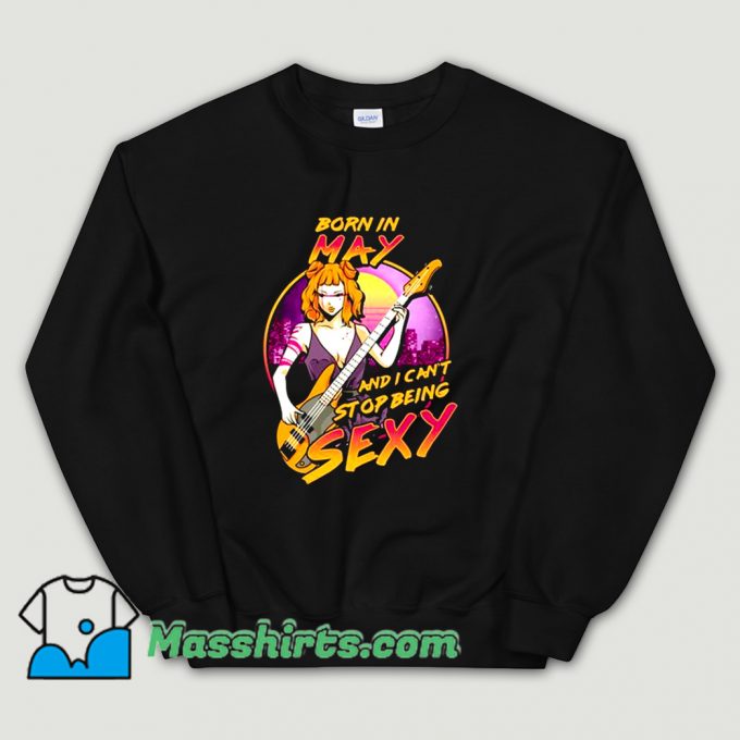 Born in May And I Cant Stop Being Sexy Sweatshirt