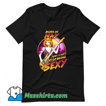 Born in May And I Cant Stop Being Sexy T Shirt Design