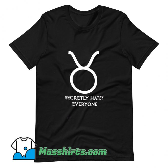 Taurus Zodiac Sign Secretly Hates Everyone T Shirt Design