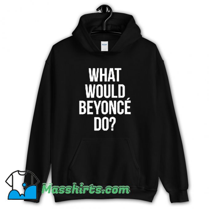 Classic What Would Beyonce Do Hoodie Streetwear