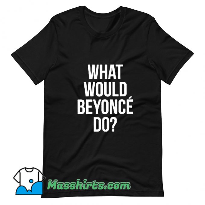 Cheap What Would Beyonce Do T Shirt Design
