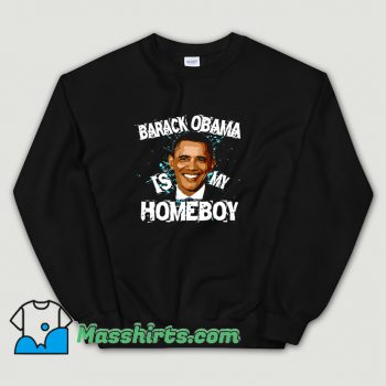 Cool Barack Obama Is My Homeboy Sweatshirt