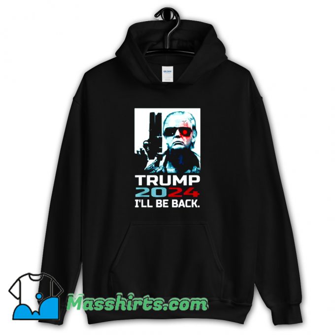 Ill Be Back Elect Donald Trump 2024 Hoodie Streetwear