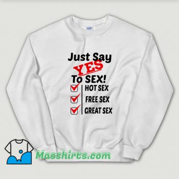 Just Say Yes To Sex Hot Sex Free Sex Sweatshirt