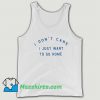 I Dont Care I Just Want To Go Home Tank Top