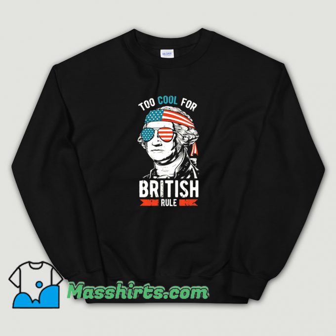 Cool George Washington Too Cool For British Rule Sweatshirt