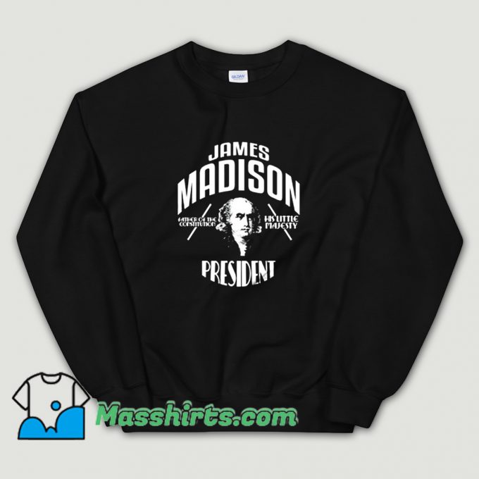 Cool James Madison President Campaign Sweatshirt