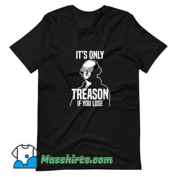 Its Only Treason If You Lose T Shirt Design