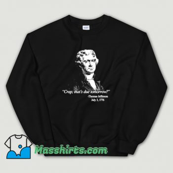 Thomas Jefferson Crap Thats Due Tomorrow Sweatshirt
