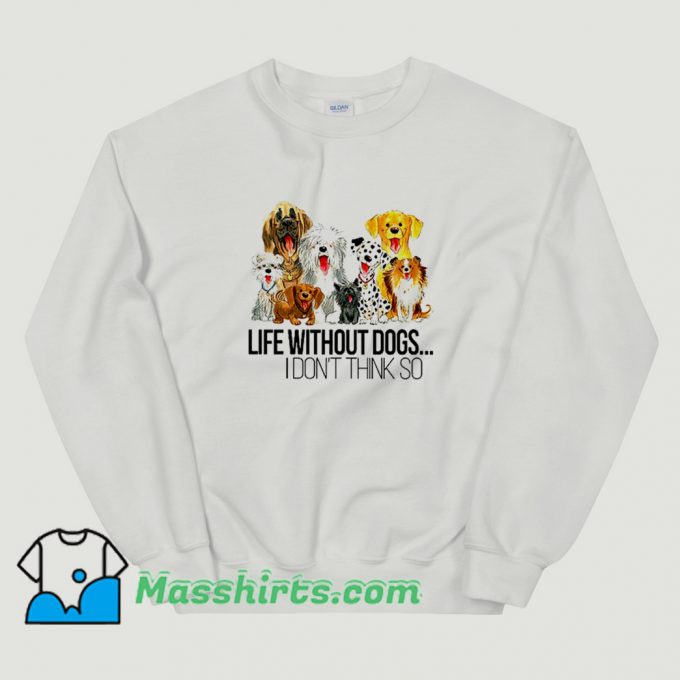 Life Without Dogs I Dont Think So Funny Sweatshirt