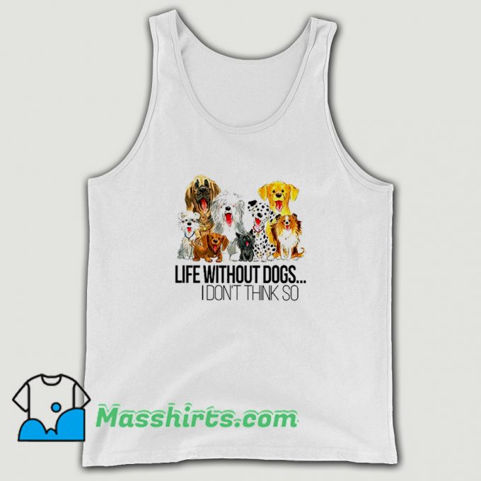Life Without Dogs I Dont Think So Tank Top On Sale