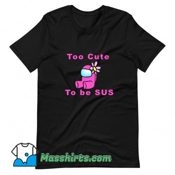 Cool Too Cute To Be Sus T Shirt Design