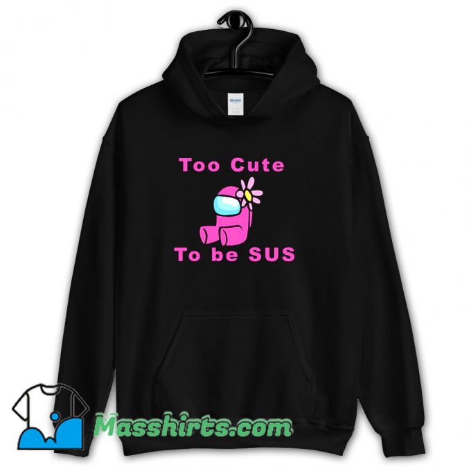 Original Too Cute To Be Sus Hoodie Streetwear