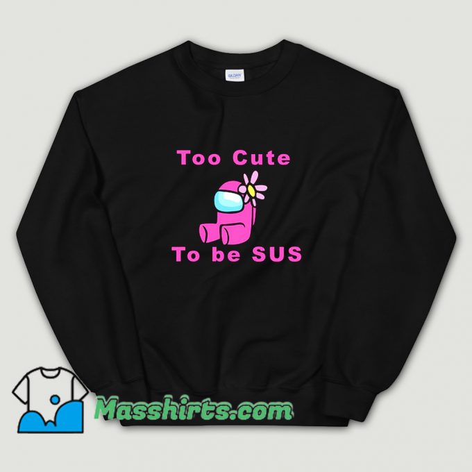 Too Cute To Be Sus Sweatshirt On Sale