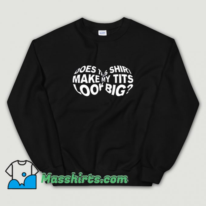 Best Does This Make My Tits Look Big Sweatshirt