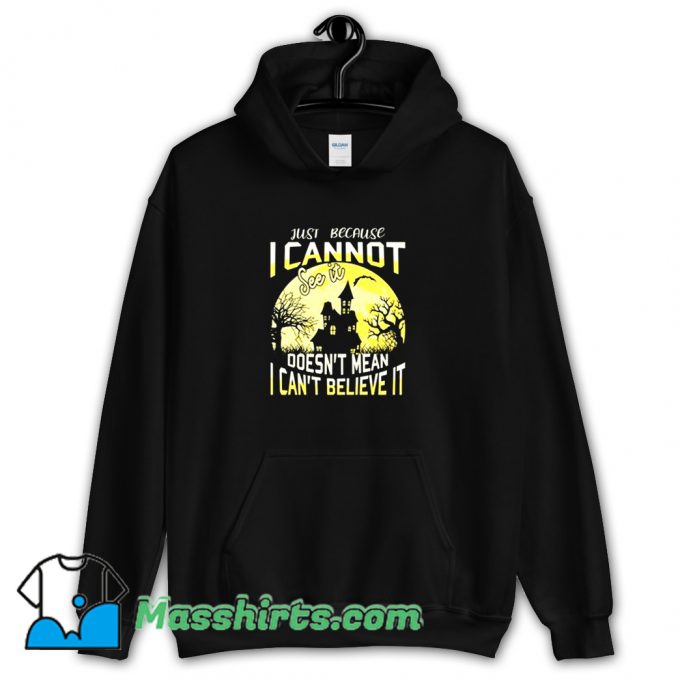 Just Because I Cannot See It Hoodie Streetwear