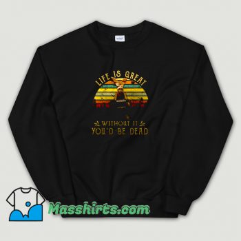 Vintage Life Is Great Without It Youd Be Dead Sweatshirt