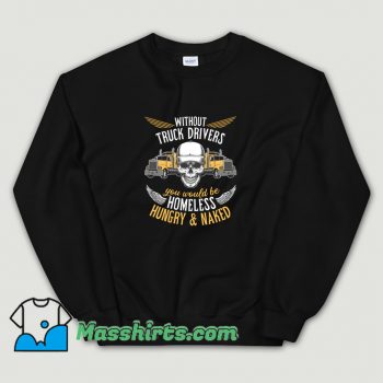 Without Truck Drivers You Would Be Homeless Sweatshirt