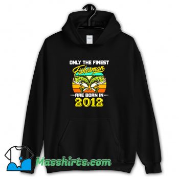 Only The Finest Fisherman Born In 2012 Hoodie Streetwear On Sale