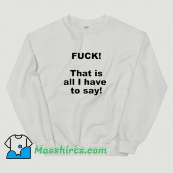 Classic Fuck That Is All I Have To Say Sweatshirt