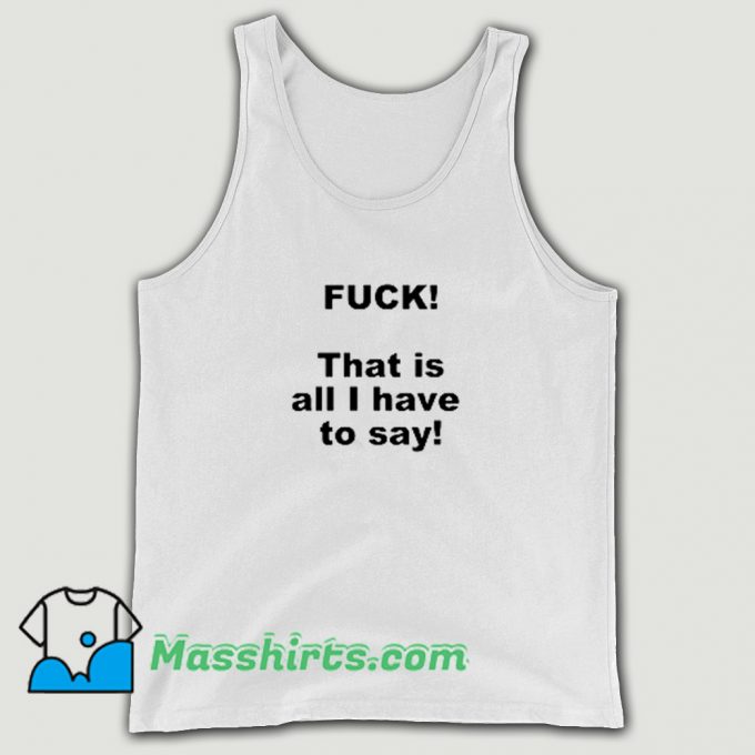 Funny Fuck That Is All I Have To Say Tank Top