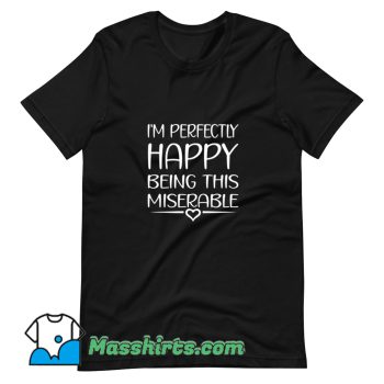 Awesome Perfectly Happy Being This Miserable T Shirt Design