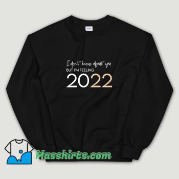 Best I Dont Know About You But I Am Feeling 2022 Sweatshirt