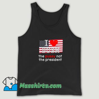Cool I Love Bush The PUSSY Not The President Tank Top