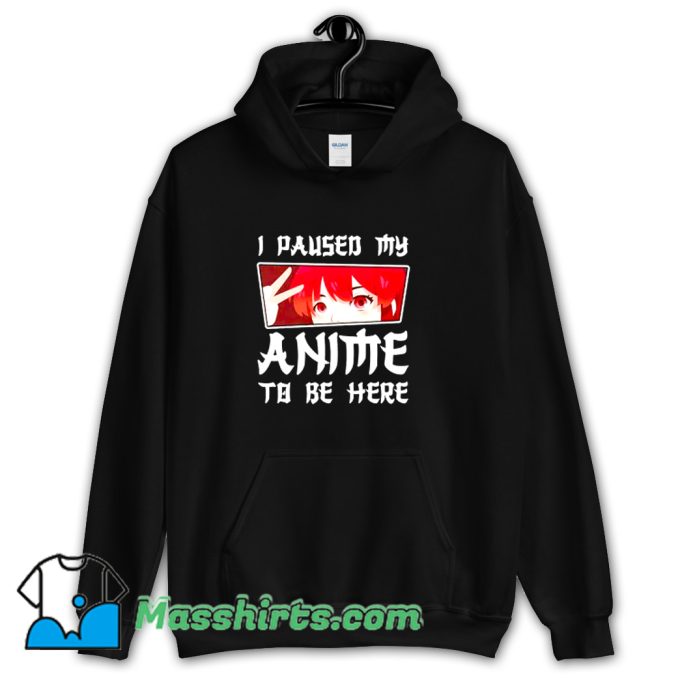 I Paused My Anime To Be Here Hoodie Streetwear