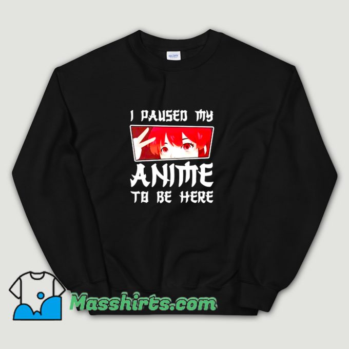 I Paused My Anime To Be Here Sweatshirt