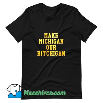 New Make Michigan Our Bitchigan T Shirt Design