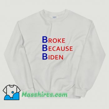 Broke Because Biden Sweatshirt