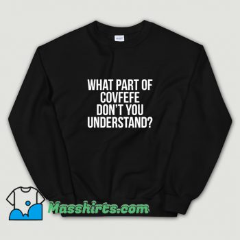What Part Of Covfefe Dont You Understand Sweatshirt