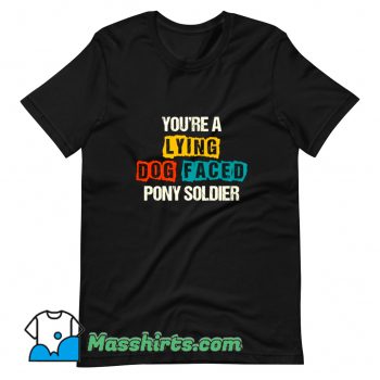 Youre A Lying Dog Faced Pony Soldier T Shirt Design