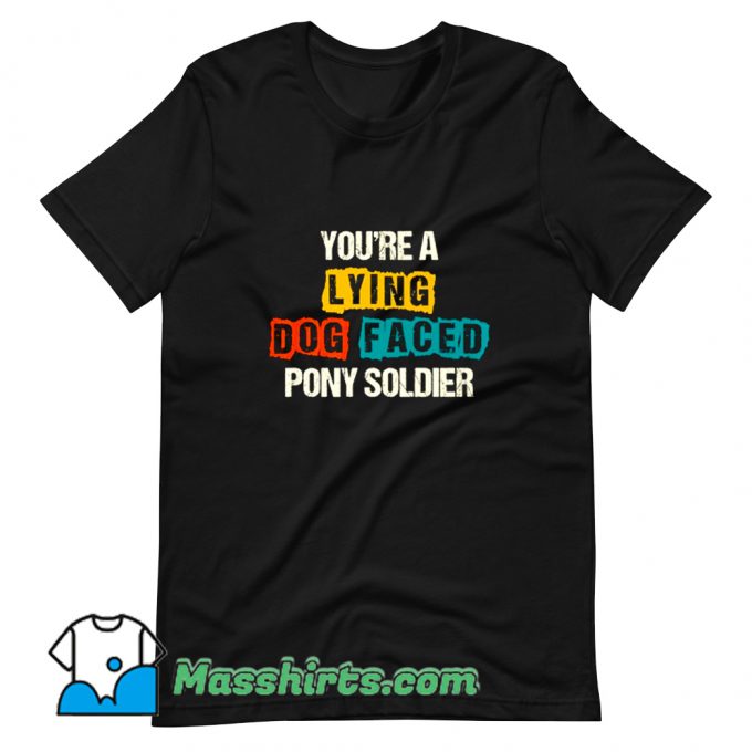 Youre A Lying Dog Faced Pony Soldier T Shirt Design